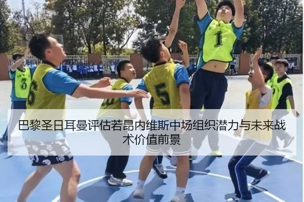 巴黎圣日耳曼评估若昂内维斯中场组织潜力与未来战术价值前景