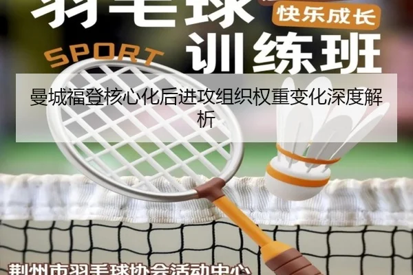 曼城福登核心化后进攻组织权重变化深度解析