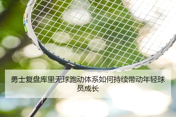 勇士复盘库里无球跑动体系如何持续带动年轻球员成长