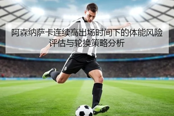 阿森纳萨卡连续高出场时间下的体能风险评估与轮换策略分析