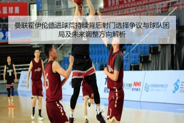 曼联霍伊伦德进球荒持续背后射门选择争议与球队困局及未来调整方向解析