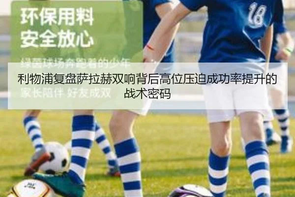 利物浦复盘萨拉赫双响背后高位压迫成功率提升的战术密码