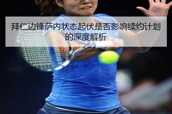 拜仁边锋萨内状态起伏是否影响续约计划的深度解析