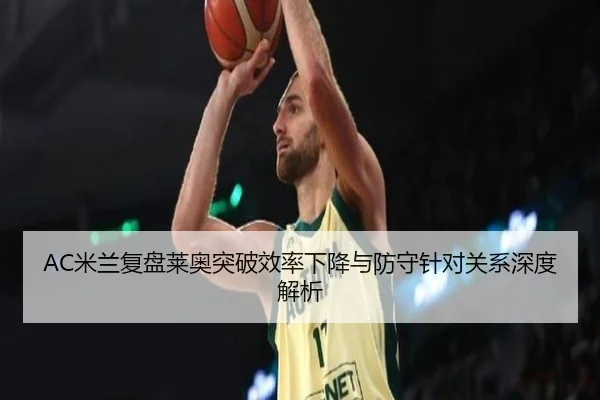 AC米兰复盘莱奥突破效率下降与防守针对关系深度解析