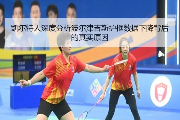 凯尔特人深度分析波尔津吉斯护框数据下降背后的真实原因