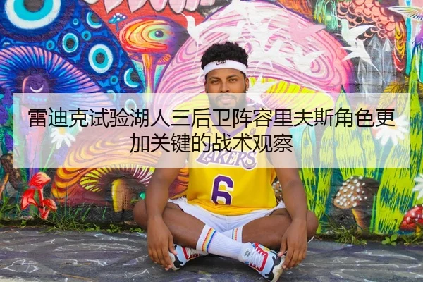 雷迪克试验湖人三后卫阵容里夫斯角色更加关键的战术观察